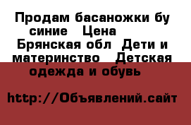 Продам басаножки бу синие › Цена ­ 500 - Брянская обл. Дети и материнство » Детская одежда и обувь   